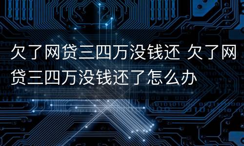 欠了网贷三四万没钱还 欠了网贷三四万没钱还了怎么办