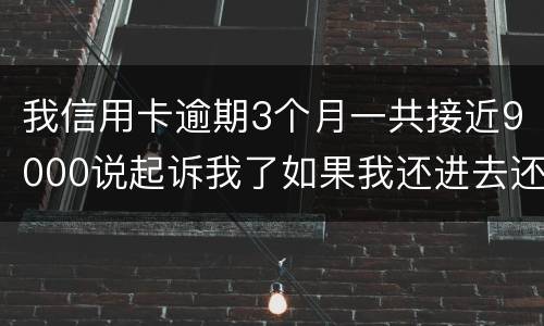 我信用卡逾期3个月一共接近9000说起诉我了如果我还进去还会有事吗 我信用卡逾期3个月一共接近9000说起诉我了如果我还进去还会有事吗