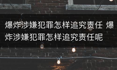 爆炸涉嫌犯罪怎样追究责任 爆炸涉嫌犯罪怎样追究责任呢