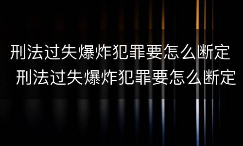 刑法过失爆炸犯罪要怎么断定 刑法过失爆炸犯罪要怎么断定罪名