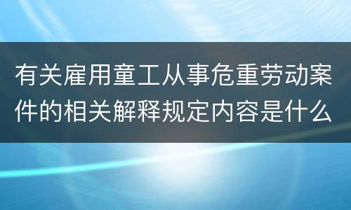 有关雇用童工从事危重劳动案件的相关解释规定内容是什么