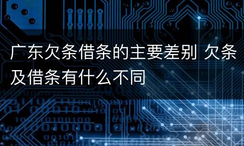 广东欠条借条的主要差别 欠条及借条有什么不同