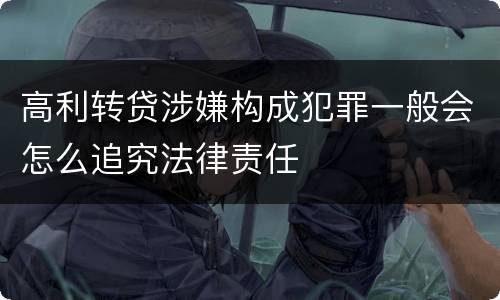 高利转贷涉嫌构成犯罪一般会怎么追究法律责任
