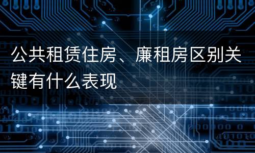 公共租赁住房、廉租房区别关键有什么表现