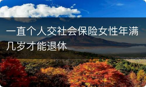 一直个人交社会保险女性年满几岁才能退休