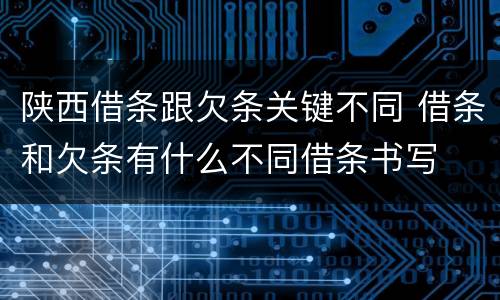 陕西借条跟欠条关键不同 借条和欠条有什么不同借条书写