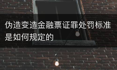 伪造变造金融票证罪处罚标准是如何规定的
