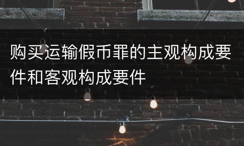 购买运输假币罪的主观构成要件和客观构成要件