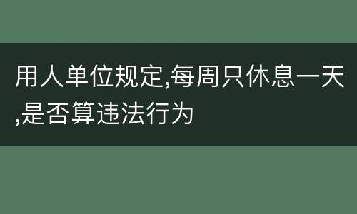 用人单位规定,每周只休息一天,是否算违法行为
