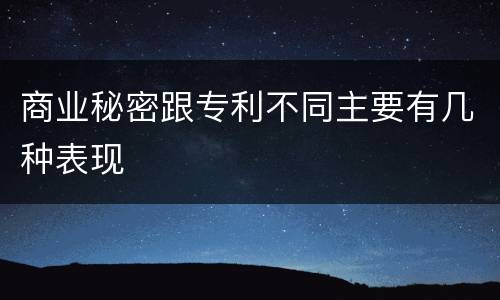 商业秘密跟专利不同主要有几种表现