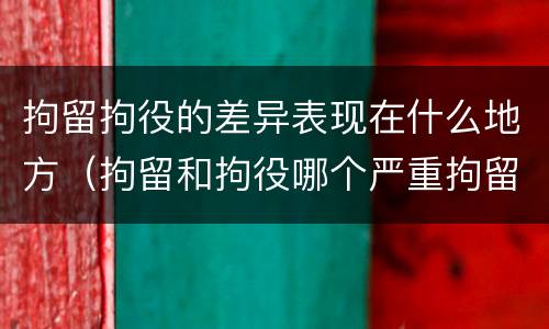拘留拘役的差异表现在什么地方（拘留和拘役哪个严重拘留最多多少天）