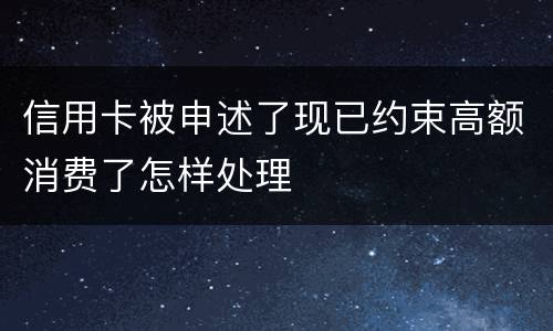 信用卡被申述了现已约束高额消费了怎样处理