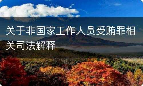 关于非国家工作人员受贿罪相关司法解释