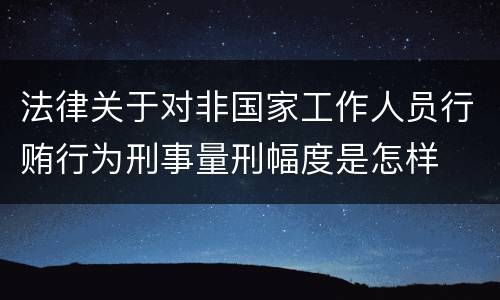 法律关于对非国家工作人员行贿行为刑事量刑幅度是怎样
