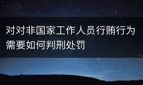 对对非国家工作人员行贿行为需要如何判刑处罚