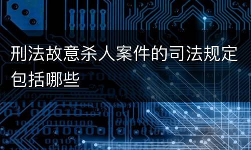 刑法故意杀人案件的司法规定包括哪些