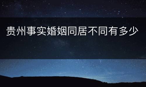 贵州事实婚姻同居不同有多少