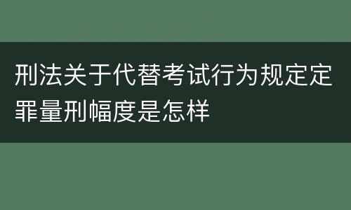 刑法关于代替考试行为规定定罪量刑幅度是怎样