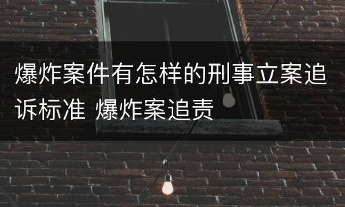 爆炸案件有怎样的刑事立案追诉标准 爆炸案追责
