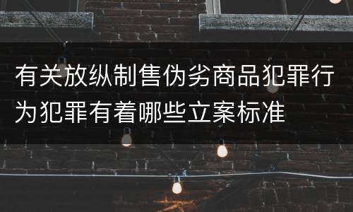 有关放纵制售伪劣商品犯罪行为犯罪有着哪些立案标准