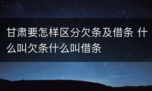 甘肃要怎样区分欠条及借条 什么叫欠条什么叫借条