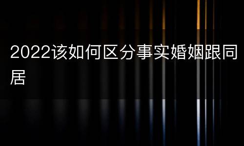 2022该如何区分事实婚姻跟同居