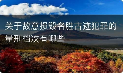 关于故意损毁名胜古迹犯罪的量刑档次有哪些