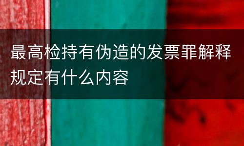 最高检持有伪造的发票罪解释规定有什么内容