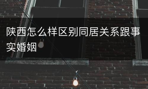 陕西怎么样区别同居关系跟事实婚姻