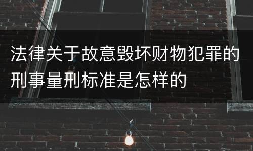 法律关于故意毁坏财物犯罪的刑事量刑标准是怎样的