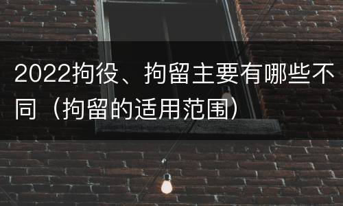 2022拘役、拘留主要有哪些不同（拘留的适用范围）