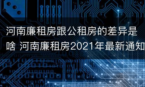 河南廉租房跟公租房的差异是啥 河南廉租房2021年最新通知