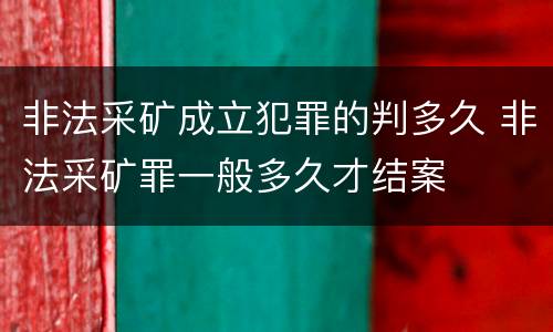 非法采矿成立犯罪的判多久 非法采矿罪一般多久才结案