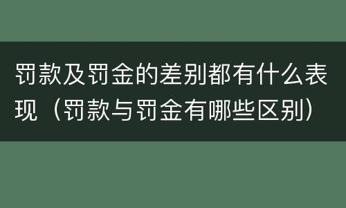 罚款及罚金的差别都有什么表现（罚款与罚金有哪些区别）