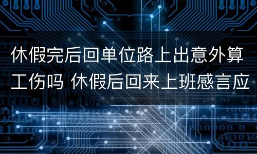休假完后回单位路上出意外算工伤吗 休假后回来上班感言应该说什么