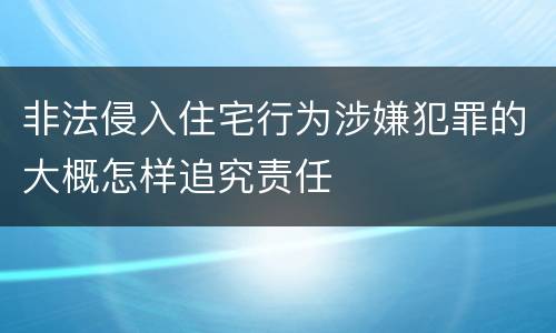 非法侵入住宅行为涉嫌犯罪的大概怎样追究责任