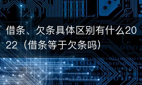借条、欠条具体区别有什么2022（借条等于欠条吗）