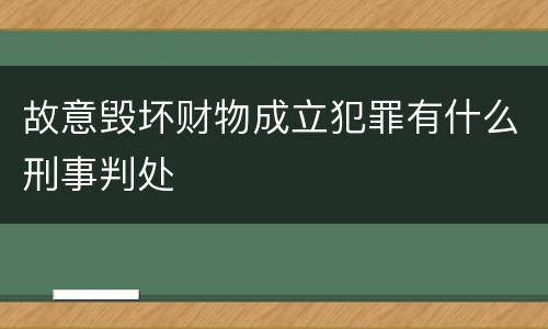 故意毁坏财物成立犯罪有什么刑事判处
