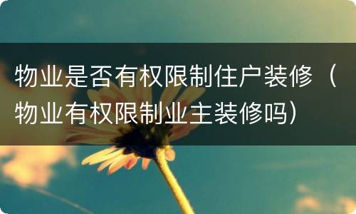 物业是否有权限制住户装修（物业有权限制业主装修吗）