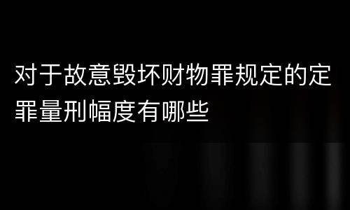 对于故意毁坏财物罪规定的定罪量刑幅度有哪些