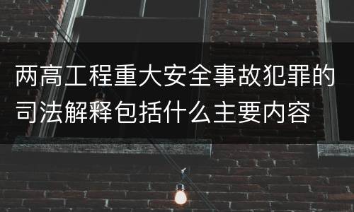 两高工程重大安全事故犯罪的司法解释包括什么主要内容