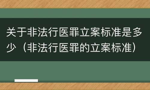 关于非法行医罪立案标准是多少（非法行医罪的立案标准）