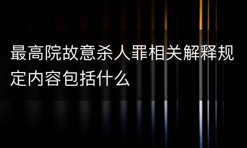 最高院故意杀人罪相关解释规定内容包括什么