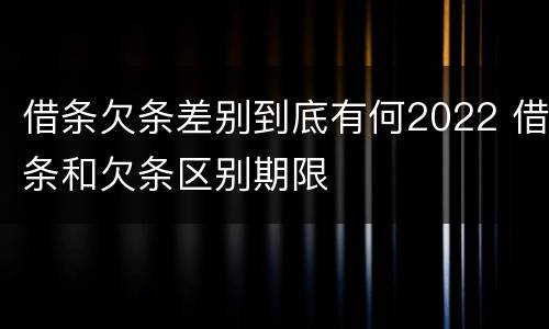 借条欠条差别到底有何2022 借条和欠条区别期限