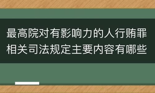 最高院对有影响力的人行贿罪相关司法规定主要内容有哪些