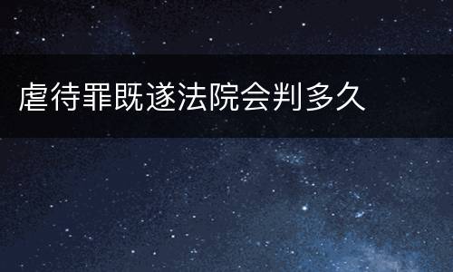 虐待罪既遂法院会判多久