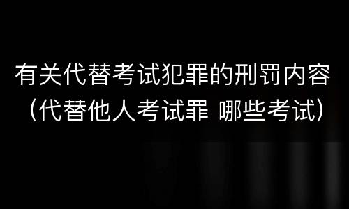 有关代替考试犯罪的刑罚内容（代替他人考试罪 哪些考试）