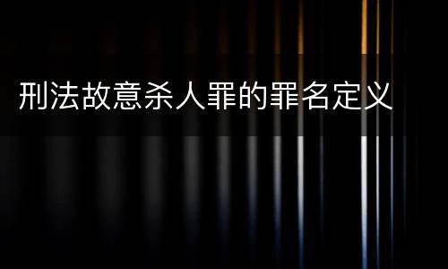 刑法故意杀人罪的罪名定义