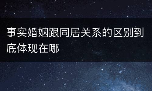 事实婚姻跟同居关系的区别到底体现在哪