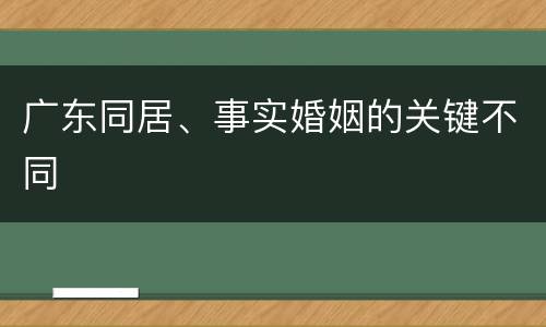 广东同居、事实婚姻的关键不同